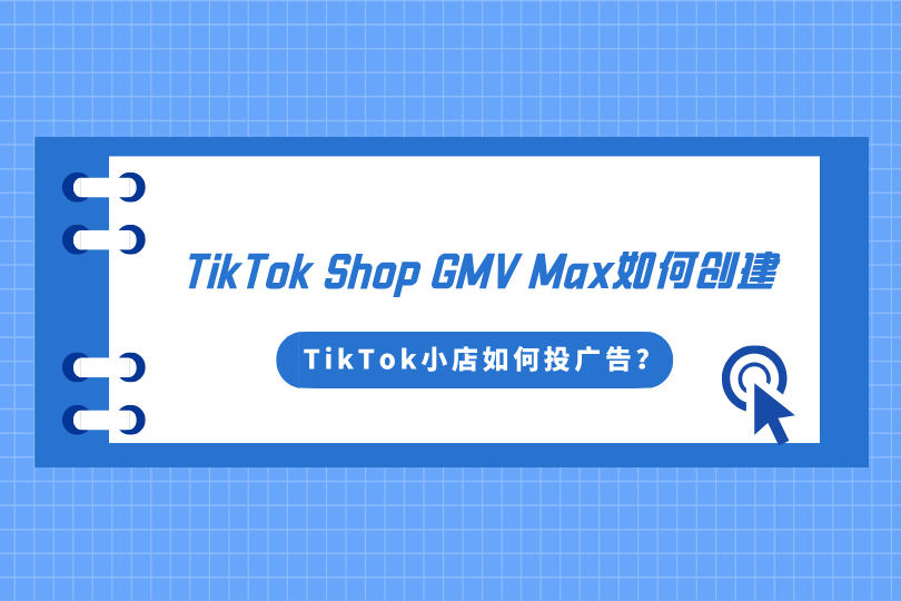 TikTok小店如何投广告? TikTok Shop GMV Max如何创建？