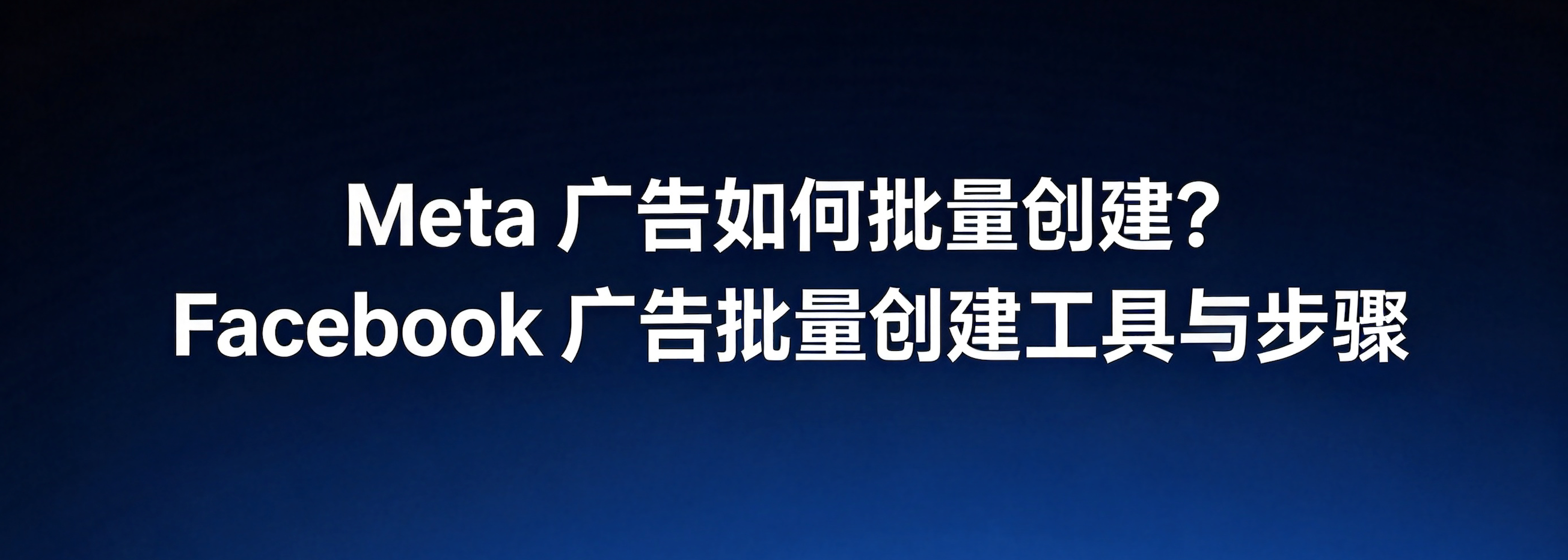 Meta广告如何批量创建？Facebook广告批量创建工具与步骤